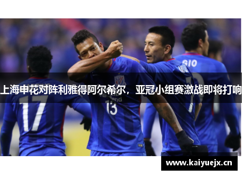 上海申花对阵利雅得阿尔希尔，亚冠小组赛激战即将打响