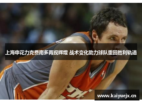 上海申花力克费南多再现辉煌 战术变化助力球队重回胜利轨道
