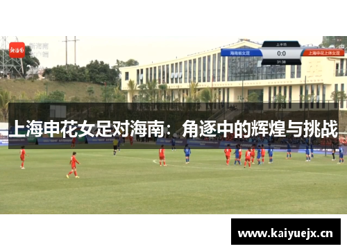 上海申花女足对海南：角逐中的辉煌与挑战