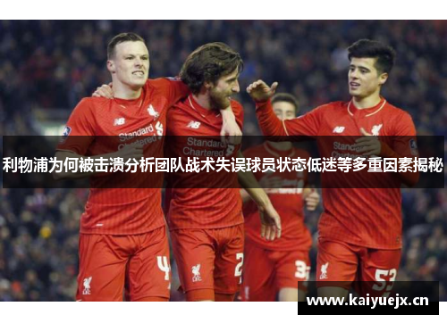 利物浦为何被击溃分析团队战术失误球员状态低迷等多重因素揭秘