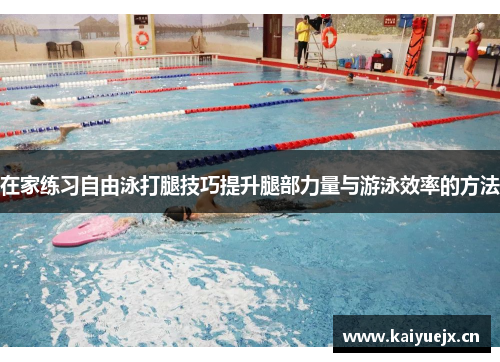 在家练习自由泳打腿技巧提升腿部力量与游泳效率的方法