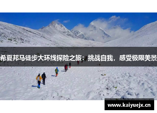 希夏邦马徒步大环线探险之旅：挑战自我，感受极限美景