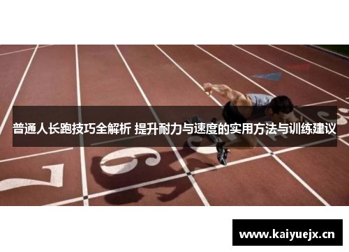 普通人长跑技巧全解析 提升耐力与速度的实用方法与训练建议