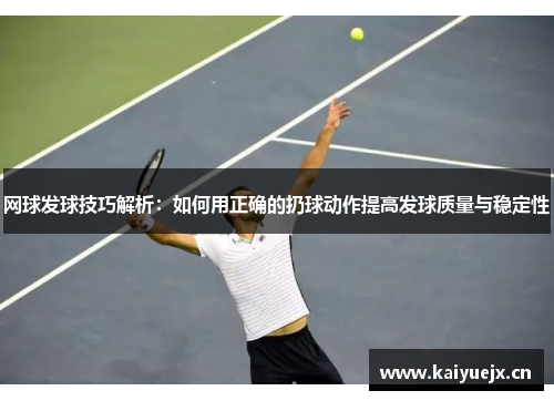 网球发球技巧解析：如何用正确的扔球动作提高发球质量与稳定性