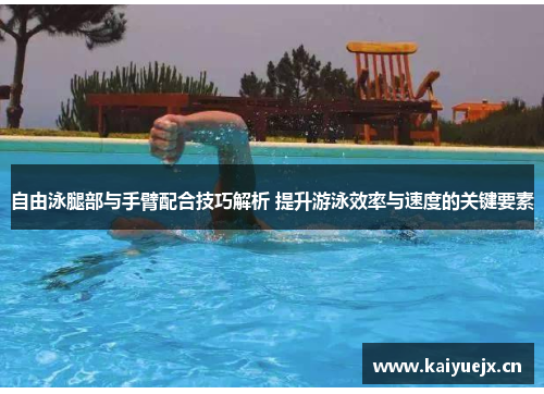 自由泳腿部与手臂配合技巧解析 提升游泳效率与速度的关键要素