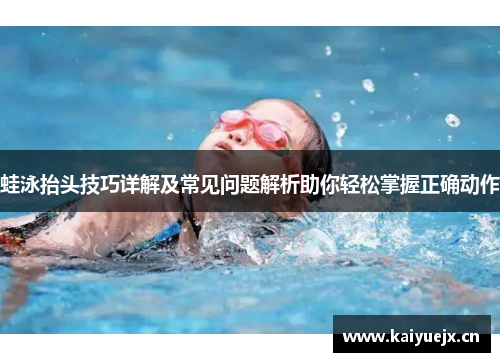 蛙泳抬头技巧详解及常见问题解析助你轻松掌握正确动作