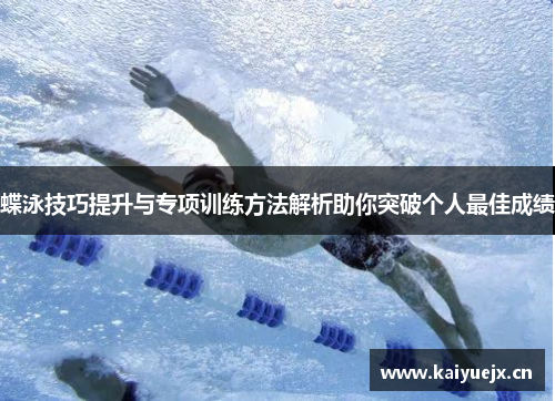 蝶泳技巧提升与专项训练方法解析助你突破个人最佳成绩