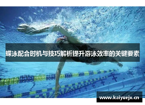 蝶泳配合时机与技巧解析提升游泳效率的关键要素