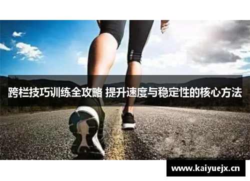 跨栏技巧训练全攻略 提升速度与稳定性的核心方法