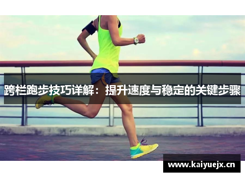跨栏跑步技巧详解：提升速度与稳定的关键步骤