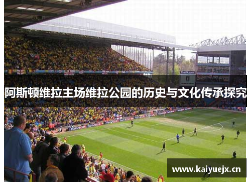 阿斯顿维拉主场维拉公园的历史与文化传承探究